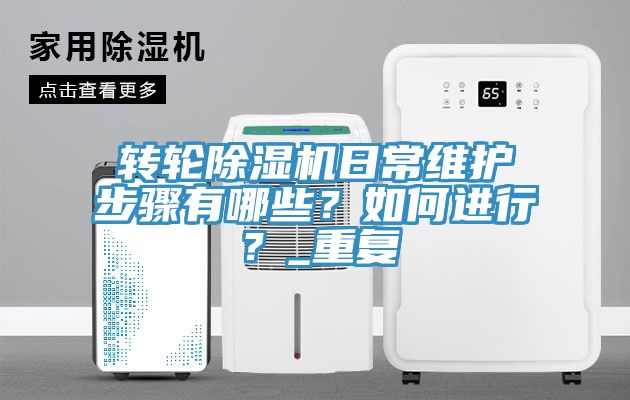 轉輪除濕機日常維護步驟有哪些？如何進行？_重復