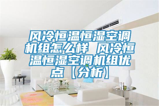 風(fēng)冷恒溫恒濕空調(diào)機(jī)組怎么樣 風(fēng)冷恒溫恒濕空調(diào)機(jī)組優(yōu)點【分析】