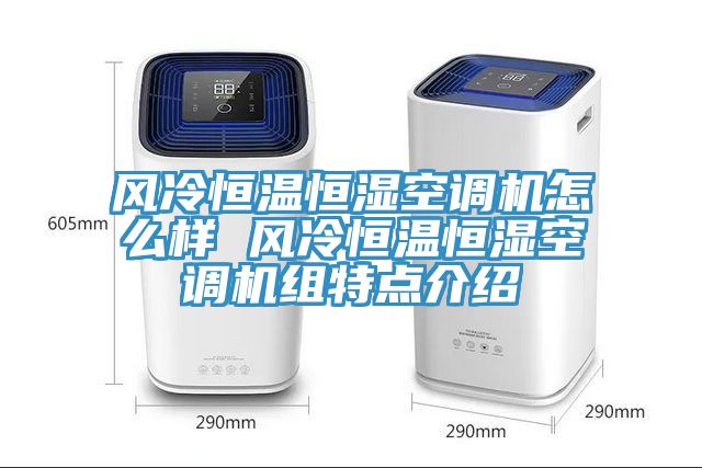 風(fēng)冷恒溫恒濕空調(diào)機(jī)怎么樣 風(fēng)冷恒溫恒濕空調(diào)機(jī)組特點介紹