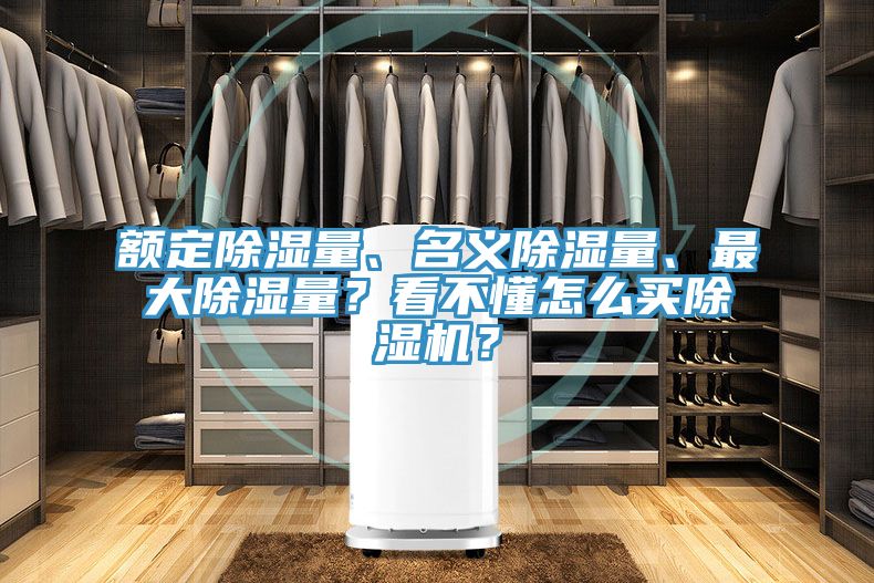 額定除濕量、名義除濕量、最大除濕量？看不懂怎么買除濕機(jī)？