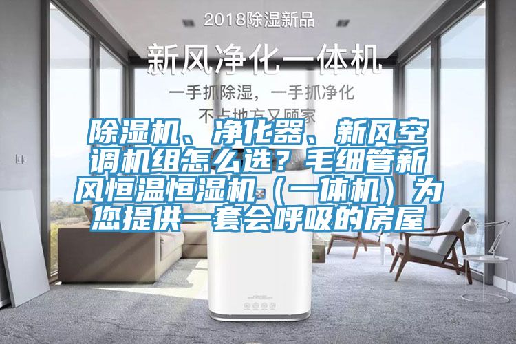 除濕機、凈化器、新風空調機組怎么選？毛細管新風恒溫恒濕機（一體機）為您提供一套會呼吸的房屋