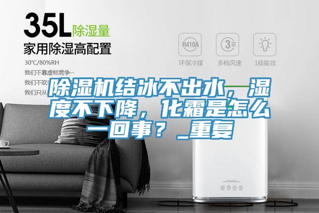 除濕機結冰不出水，濕度不下降，化霜是怎么一回事？_重復