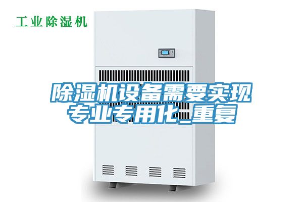 除濕機設備需要實現(xiàn)專業(yè)專用化_重復