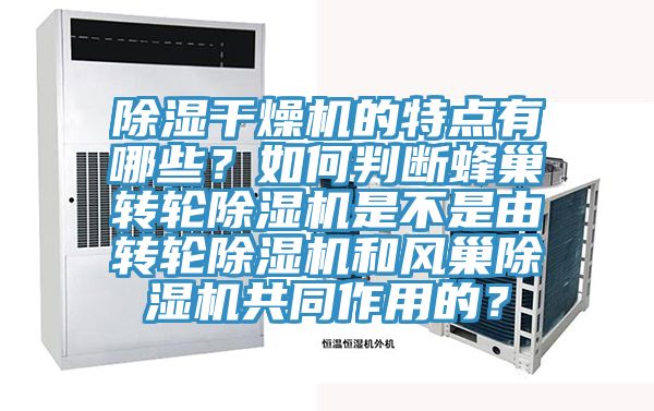 除濕干燥機的特點有哪些?如何判斷蜂巢轉輪除濕機是不是由轉輪除濕機和風巢除濕機共同作用的?
