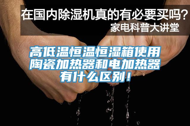 高低溫恒溫恒濕箱使用陶瓷加熱器和電加熱器有什么區別！
