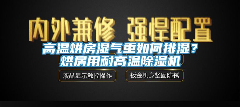高溫烘房濕氣重如何排濕?烘房用耐高溫除濕機
