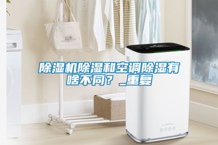 除濕機除濕和空調(diào)除濕有啥不同？_重復(fù)