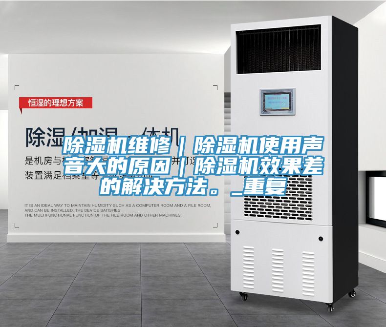 除濕機(jī)維修｜除濕機(jī)使用聲音大的原因｜除濕機(jī)效果差的解決方法。_重復(fù)